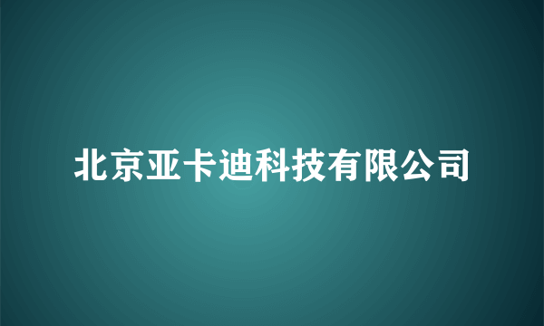 北京亚卡迪科技有限公司