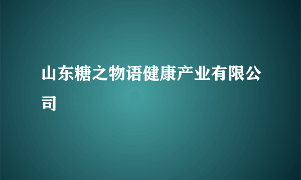 山东糖之物语健康产业有限公司