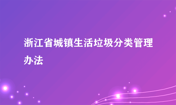 浙江省城镇生活垃圾分类管理办法