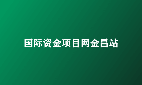 国际资金项目网金昌站