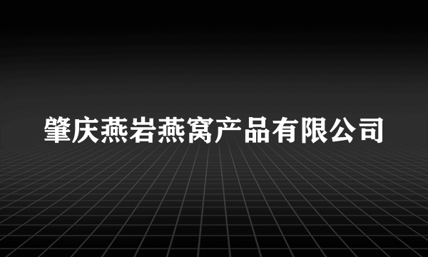 肇庆燕岩燕窝产品有限公司