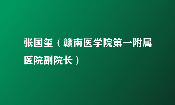 张国玺（赣南医学院第一附属医院副院长）