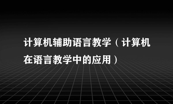 计算机辅助语言教学（计算机在语言教学中的应用）