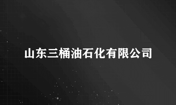 山东三桶油石化有限公司