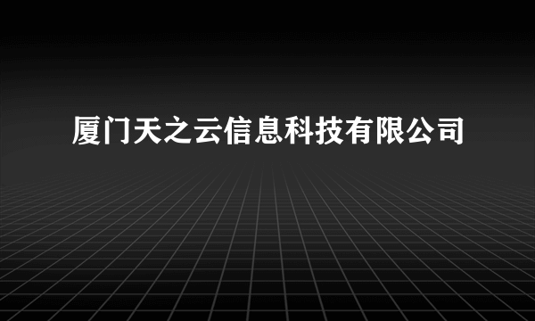 厦门天之云信息科技有限公司