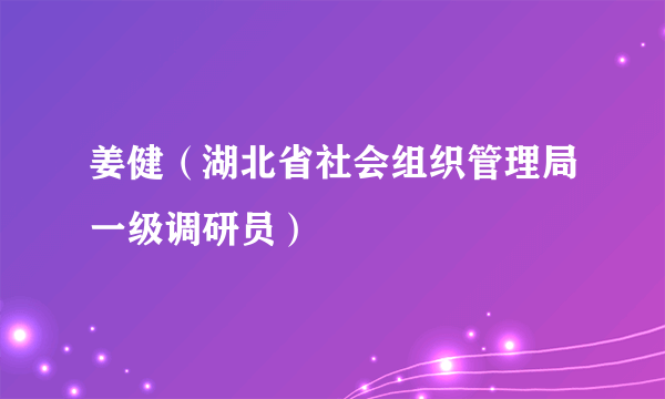 姜健（湖北省社会组织管理局一级调研员）