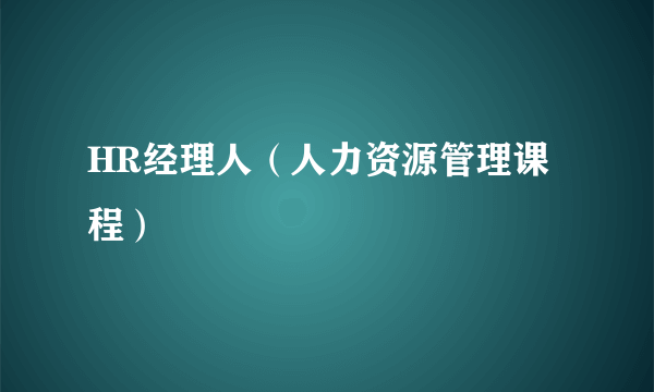 HR经理人（人力资源管理课程）