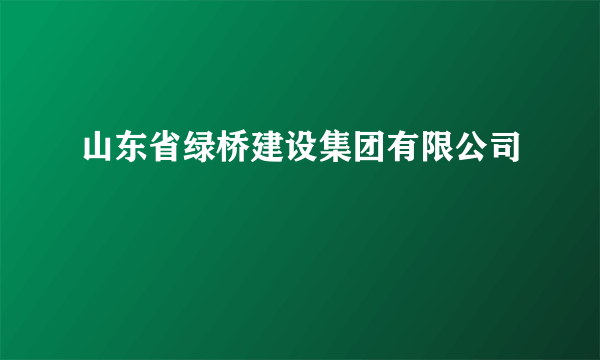 山东省绿桥建设集团有限公司