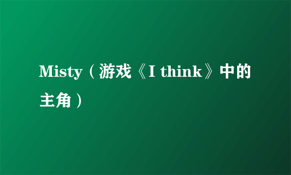 Misty（游戏《I think》中的主角）