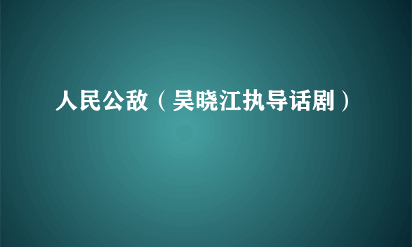 人民公敌（吴晓江执导话剧）