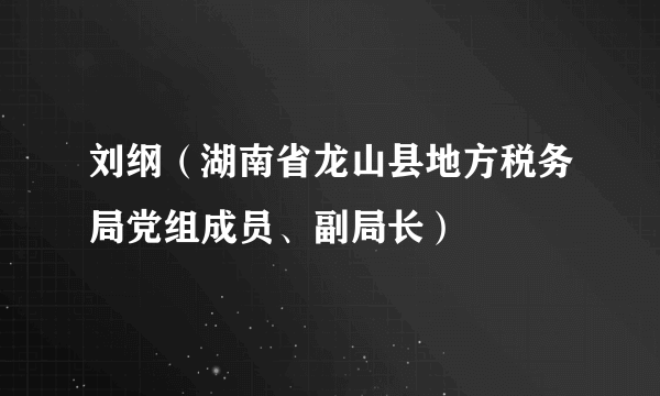 刘纲（湖南省龙山县地方税务局党组成员、副局长）