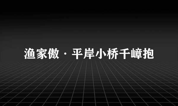 渔家傲·平岸小桥千嶂抱