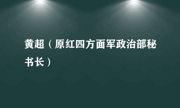 黄超（原红四方面军政治部秘书长）