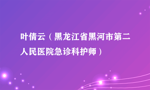 叶倩云（黑龙江省黑河市第二人民医院急诊科护师）