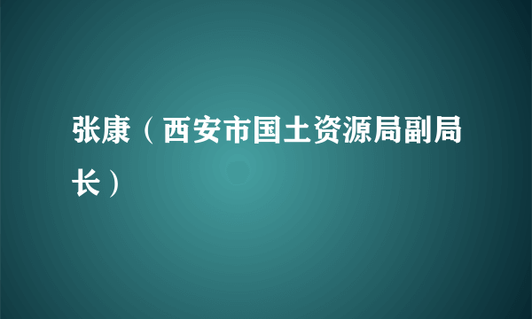 张康（西安市国土资源局副局长）