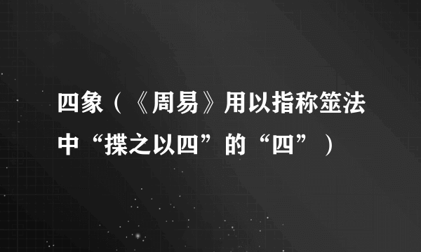 四象（《周易》用以指称筮法中“揲之以四”的“四”）