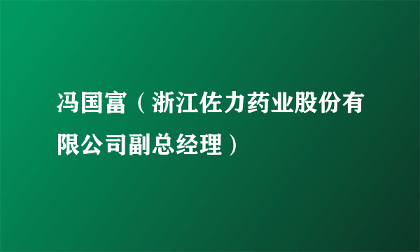 冯国富（浙江佐力药业股份有限公司副总经理）