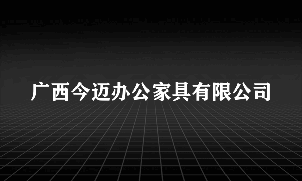 广西今迈办公家具有限公司