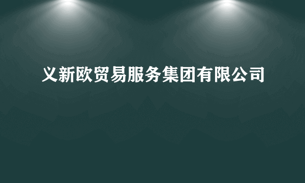 义新欧贸易服务集团有限公司