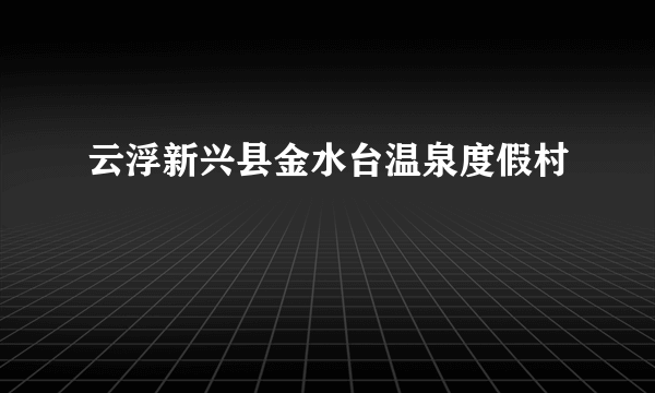 云浮新兴县金水台温泉度假村