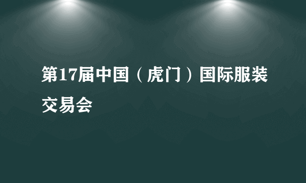 第17届中国（虎门）国际服装交易会