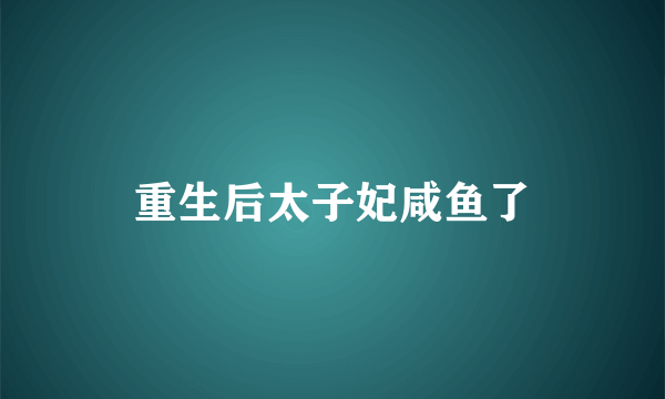 重生后太子妃咸鱼了