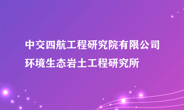 中交四航工程研究院有限公司环境生态岩土工程研究所