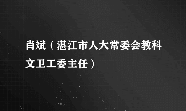 肖斌（湛江市人大常委会教科文卫工委主任）