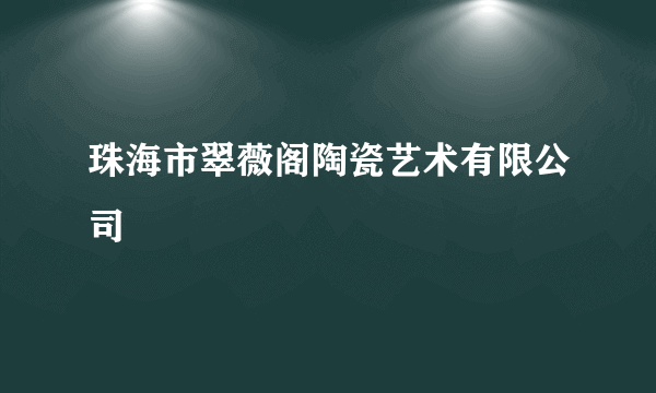 珠海市翠薇阁陶瓷艺术有限公司