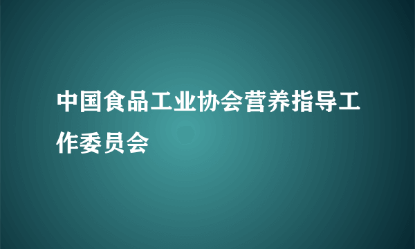 中国食品工业协会营养指导工作委员会