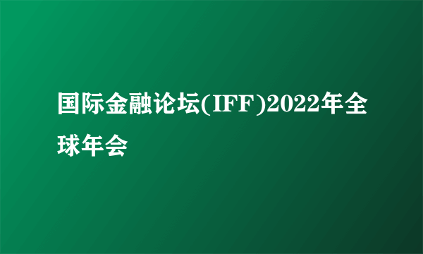 国际金融论坛(IFF)2022年全球年会