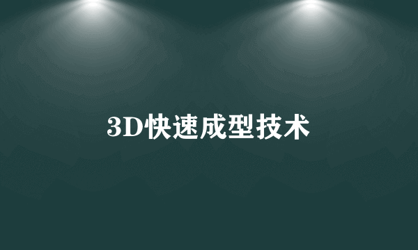 3D快速成型技术