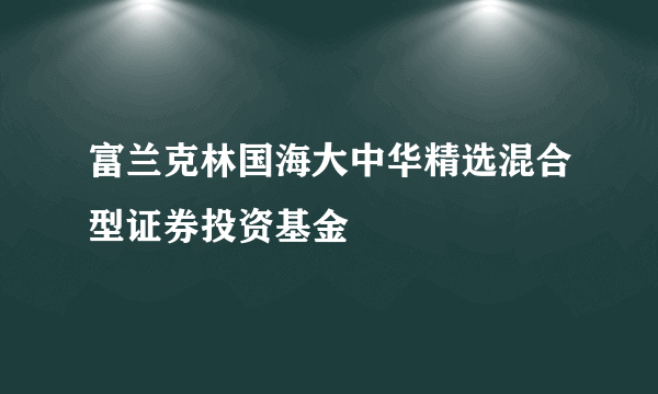 富兰克林国海大中华精选混合型证券投资基金