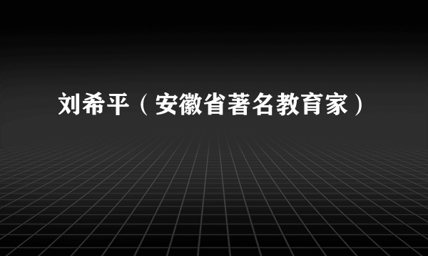 刘希平（安徽省著名教育家）