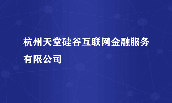 杭州天堂硅谷互联网金融服务有限公司