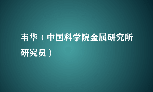 韦华（中国科学院金属研究所研究员）