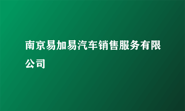 南京易加易汽车销售服务有限公司