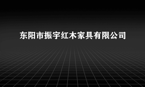 东阳市振宇红木家具有限公司