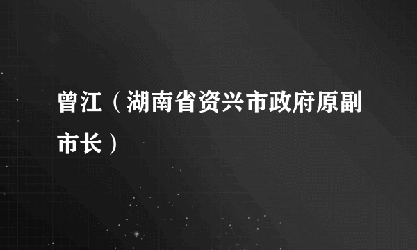 曾江（湖南省资兴市政府原副市长）