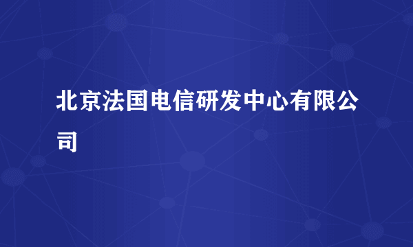 北京法国电信研发中心有限公司