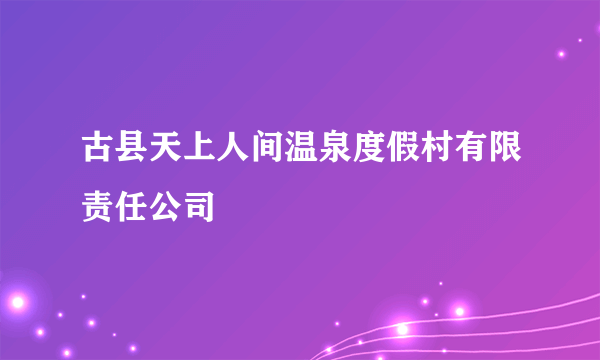 古县天上人间温泉度假村有限责任公司