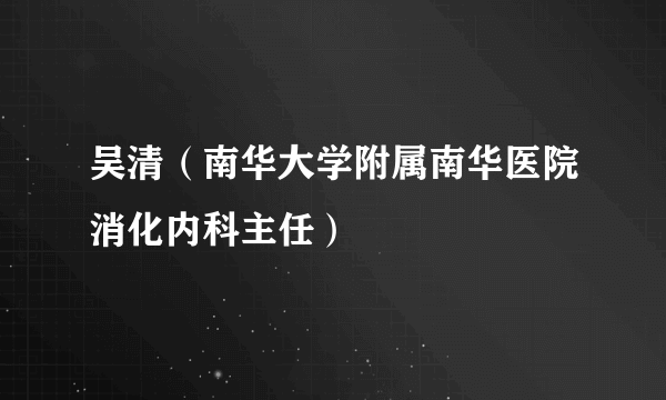 吴清（南华大学附属南华医院消化内科主任）