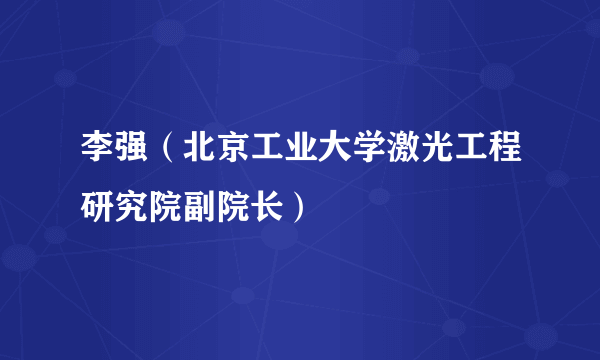 李强（北京工业大学激光工程研究院副院长）