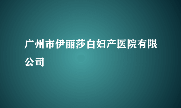 广州市伊丽莎白妇产医院有限公司