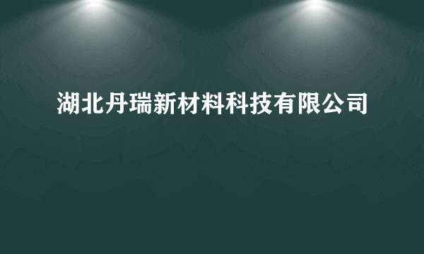 湖北丹瑞新材料科技有限公司