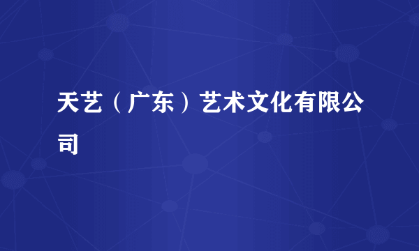 天艺（广东）艺术文化有限公司