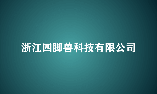 浙江四脚兽科技有限公司