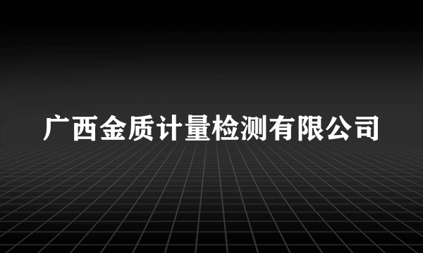 广西金质计量检测有限公司