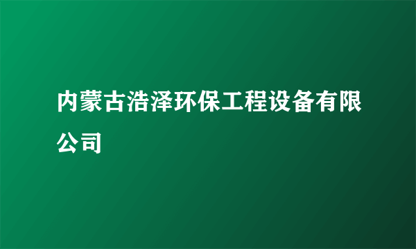 内蒙古浩泽环保工程设备有限公司