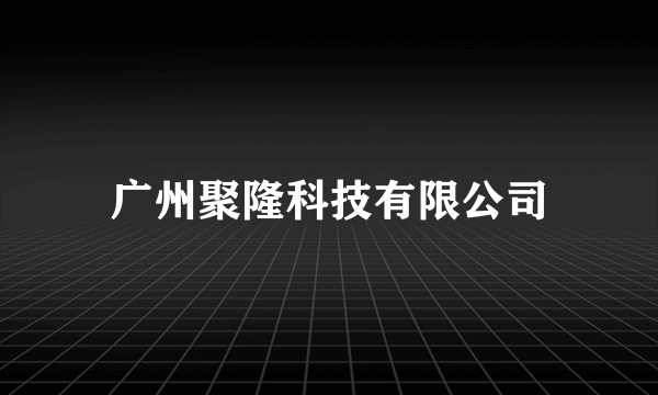 广州聚隆科技有限公司